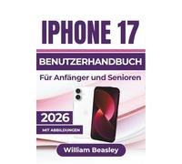 IPhone 17 BENUTZERHANDBUCH Für Anfänger und Senioren 2026: Steigern Sie die Leistung, erstellen Sie Fotos in Profiqualität und vereinfachen Sie die ... intelligenteren Werkzeugen und Einstellungen