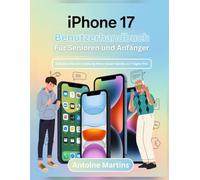 iPHONE 17 BENUTZERHANDBUCH FÜR SENIOREN UND ANFÄNGER: Schalten Sie die Leistung Ihres neuen Geräts in 7 Tagen frei