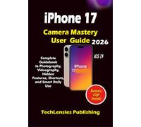 iPhone 17 Camera Mastery User Guide: Complete Guidebook to Photography, Videography, Hidden Features, Shortcuts, and Smart Daily Use (iPhone 17 series)