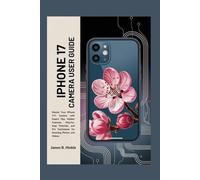 IPHONE 17 CAMERA USER GUIDE: Master Your iPhone 17's Camera with Expert Tips, Hidden Features, Step-by-Step Tutorials, and Pro Techniques for Stunning ... Guide to Your Device's Full Potential)