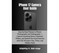 iPhone 17 Camera User Guide: Step-by-Step Manual to Master Photography and Videography - Capture Stunning Shots, Cinematic Videos, and Unlock ... (iPhone 17 Series Mastery Full Potential)
