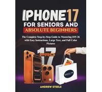iPhone 17 for Seniors and Absolute Beginners: The Complete Step-by-Step Guide to Mastering iOS 26 with Easy Instructions, Large Text, and Full Color Pictures