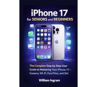 iPhone 17 for Seniors and Beginners: The Complete Step-by-Step User Guide to Mastering Your iPhone 17 - Camera, Wi-Fi, FaceTime, and Siri