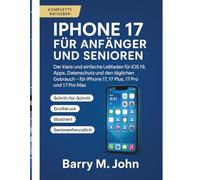 IPHONE 17 FÜR ANFÄNGER UND SENIOREN: Der klare und einfache Leitfaden für iOS 19, Apps, Datenschutz und den täglichen Gebrauch - für iPhone 17, 17 Plus, 17 Pro und 17 Pro Max
