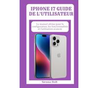IPHONE 17 GUIDE DE L'UTILISATEUR: Le manuel ultime pour la configuration, les fonctionnalités et l'utilisation avancée