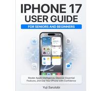 iPhone 17 Guide for Seniors and Beginners: A Simple Step-by-Step Manual to Master Apple Intelligence, Essential Features, Settings, Tips, and Troubleshooting