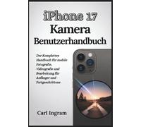 iPhone 17 Kamera-Benutzerhandbuch: Der Komplettes Handbuch für mobile Fotografie, Videografie und Bearbeitung für Anfänger und Fortgeschrittene