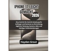 IPHONE 17 LEICHT GEMACHT (2026): Eine Schritt-für-Schritt-Anleitung für Anfänger und Senioren zu Einrichtung, täglicher Nutzung, Kamera, Akku und häufigen Fehlerbehebungen