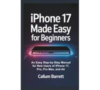 IPHONE 17 MADE EASY FOR BEGINNERS: An Easy Step-by-Step Manual for New Users of iPhone 17, Pro, Pro Max, and Air