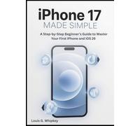 iPhone 17 Made Simple: A Step-by-Step Beginner’s Guide to Master Your First iPhone and iOS 26