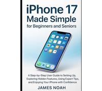 iPhone 17 Made Simple for Beginners and Seniors: A Step-by-Step User Guide to Setting Up, Exploring Hidden Features, Using Expert Tips, and Enjoying Your iPhone with Confidence (Gadget Reviews/Update)