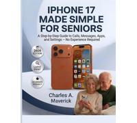 IPHONE 17 MADE SIMPLE FOR SENIORS: A Step-by-Step Guide to Calls, Messages, Apps, and Settings - No Experience Required