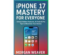 iPhone 17 Mastery for Everyone: Unlock Hidden Features, AI Tools & Pro Tips to Maximize Your Device