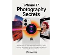 IPHONE 17 PHOTOGRAPHY SECRETS: Ultimate Step-by-Step Manual for Mastering Camera Settings, Techniques, Portraits, Editing, and Capturing Stunning Photos and Videos