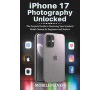 iPhone 17 Photography Unlocked: The Essential Guide to Mastering Your Standard Model Camera for Beginners and Seniors (The Ultimate Mobile Mastery)