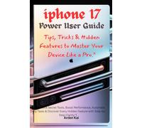 “iPhone 17 Power User Guide: Tips, Tricks & Hidden Features to Master Your Device Like a Pro”: Unlock Secret Tools, Boost Performance, Automate Daily ... Hidden Feature with Step-by-Step Clarity