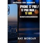 IPHONE 17 PRO/ 17 PRO MAX/ 17 AIR BENUTZERHANDBUCH ANFÄNGER UND SENIOREN: Eine einfache Schritt-für-Schritt-Anleitung für einfache Einrichtung, ... Fotos, KI-Boosts für die Arbeit.