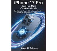 IPHONE 17 PRO AND PRO MAX CAMERA GUIDE: The Ultimate Field Guide to Professional-Grade Photography and Video
