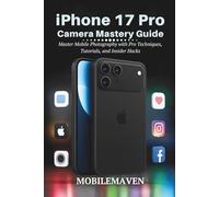 iPhone 17 Pro Camera Mastery Guide: Master Mobile Photography with Pro Techniques, Tutorials, and Insider Hacks (The Ultimate Mobile Mastery)