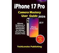 iPhone 17 Pro Camera Mastery User Guide: Ultimate Guidebook to Photography, Videography, Pro Settings, Shortcuts, and Creative Tricks (iPhone 17 series)