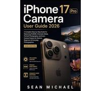 iPhone 17 Pro Camera User Guide 2026: A Complete Step-by-Step Guide for Mastering ProRAW, Cinematic Mode, Portrait Photography, and Every Camera Feature for Seniors, Beginners & Everyday Photographer