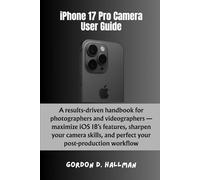 iPhone 17 Pro Camera User Guide: A results-driven guide for photographers and videographers - maximize iOS 18’s features, sharpen your camera skills, ... (iPhone 17 Series Mastery Full Potential)
