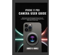IPHONE 17 PRO CAMERA USER GUIDE: Mastering the Latest Photography Features, Tips, and Techniques to Capture Stunning Photos and Videos: Your In-Depth, ... Guide to Your Device's Full Potential)