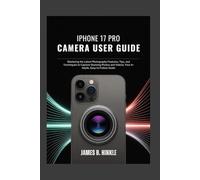 IPHONE 17 PRO CAMERA USER GUIDE: Mastering the Latest Photography Features, Tips, and Techniques to Capture Stunning Photos and Videos: Your In-Depth, ... Guide to Your Device's Full Potential)