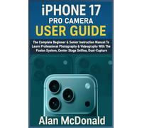 IPHONE 17 PRO CAMERA USER GUIDE: The Complete Beginner & Senior Instruction Manual To Learn Professional Photography & Videography With The Fusion System, Center Stage Selfies, Dual-Capture