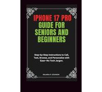 iPhone 17 Pro Guide for Seniors and Beginners: Step-by-Step Instructions to Call, Text, Browse, and Personalize with Ease-No Tech Jargon. (Technology and Gadgets Guides)
