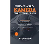 IPHONE 17 PRO KAMERA BENUTZERHANDBUCH: Ein vollständig illustriertes Handbuch für Fotografie und Videografie, Kameraeinstellungen und kreative Möglichkeiten meistern.