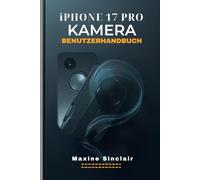 IPHONE 17 PRO KAMERA-BENUTZERHANDBUCH: Eine Schritt-für-Schritt-Anleitung zu Spezifikationen, Funktionen und zum Meistern der Fotografie mit wichtigen Tipps und Tricks für perfekte Aufnahmen