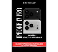 IPHONE 17 PRO KAMERA-BENUTZERHANDBUCH: Von den Grundlagen bis zum Fortgeschrittenen: Verwandeln Sie Ihre Fotografie und Videografie mit einfachen Anweisungen