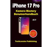 iPhone 17 Pro Kamera Mastery Benutzerhandbuch: Ultimativer Leitfaden für Fotografie, Videografie, professionelle Einstellungen, Tastenkombinationen und kreative Tricks (iPhone 17 Benutzerhandbuch)