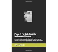 iPhone 17 Pro Made Simple for Beginners and Seniors: Practical Instructions to Get Started, Organize Essential Settings, Use Key Tools, and Maintain Smooth Performance