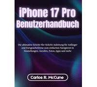 iPhone 17 Pro Max Benutzerhandbuch: Die ultimative Schritt-für-Schritt-Anleitung für Anfänger und Fortgeschrittene zum einfachen Navigieren in Einstellungen, Anrufen, Fotos, Apps und mehr