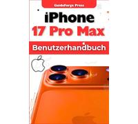iPhone 17 Pro Max Benutzerhandbuch: Entfesseln Sie die Power Ihres iPhones: Expertentipps, versteckte Funktionen und fortgeschrittene Techniken für ... (Tech Meisterhandbücher 101)