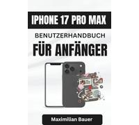 IPHONE 17 PRO MAX BENUTZERHANDBUCH FÜR ANFÄNGER: Wichtige Tipps und Einblicke für die sichere und einfache Bedienung Ihres Geräts (iPhone 17 ... Kameranutzer und Senioren aller Modelle)