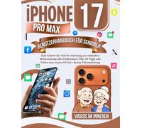 iPhone 17 Pro Max Benutzerhandbuch für Senioren: Eine Schritt-für-Schritt-Anleitung zur einfachen Beherrschung aller Funktionen | Über 20 Tipps und Tricks zum neuen iOS 26 | + Bonus-Videoanleitung
