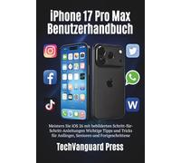 iPhone 17 Pro Max Benutzerhandbuch: Meistern Sie iOS 26 mit bebilderten Schritt-für-Schritt-Anleitungen Wichtige Tipps und Tricks für Anfänger, Senioren und Fortgeschrittene (Techvanguard Press)