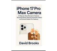 iPhone 17 Pro Max Camera Guide for Beginners and Seniors: A Step-by-Step Manual to Capture Stunning Photos, Record Cinematic Videos, and Unlock Hidden Pro Features