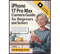 iPhone 17 Pro Max Camera Guide For Beginners & Seniors: The Ultimate Photography Manual: Master Stunning Photos and Videos with Easy-to-Follow ... Easy Guides for Seniors & Beginners)