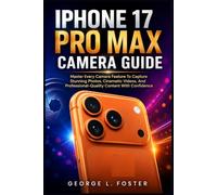 IPHONE 17 PRO MAX CAMERA GUIDE: Master Every Camera Feature To Capture Stunning Photos, Cinematic Videos, And Professional-Quality Content With Confidence