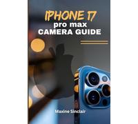 IPHONE 17 PRO MAX CAMERA GUIDE: Unlocking Pro-Level Photography & Videography with Tips and Tricks for Capturing Brilliant Images using Apple’s Latest Features.