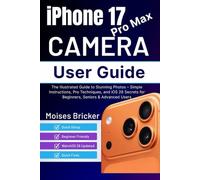 iPhone 17 Pro Max Camera User Guide 2026: The Illustrated Guide to Stunning Photos - Simple Instructions, Pro Techniques, and iOS 26 Secrets for Beginners, Seniors & Advanced Users
