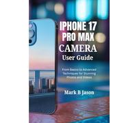 IPHONE 17 PRO MAX CAMERA USER GUIDE: From Basics to Advanced Techniques for Stunning Photos and Videos