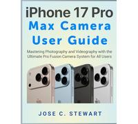 iPhone 17 Pro Max Camera User Guide: Mastering Photography and Videography with the Ultimate Pro Fusion Camera System for All Users