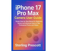 iPhone 17 pro max Camera User Guide: Simple step-by-step Manual for Beginners, Seniors and Advanced Users to Take Professional photos and videos
