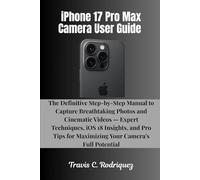 iPhone 17 Pro Max Camera User Guide: The Definitive Step-by-Step Manual to Capture Breathtaking Photos and Cinematic Videos - Expert Techniques, iOS ... (iPhone 17 Series User Guide Collection)
