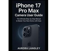 iPhone 17 Pro Max Camera User Guide: The Ultimate Step-by-Step Manual to Master Your New Device with Ease